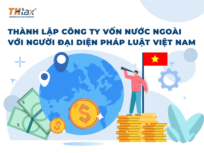 Dịch Vụ Thành Lập Công Ty Vốn Nước Ngoài Với Người Đại Diện Pháp Luật Việt Nam