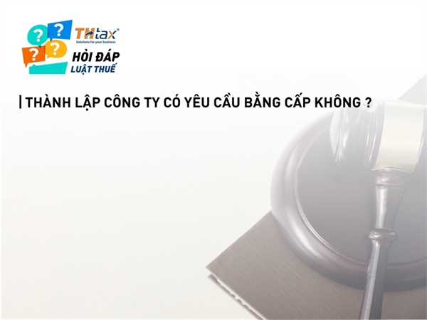 Thành lập công ty có yêu cầu bằng cấp không ?